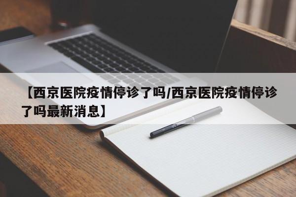 【西京医院疫情停诊了吗／西京医院疫情停诊了吗最新消息】