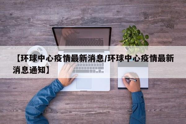 【环球中心疫情最新消息／环球中心疫情最新消息通知】