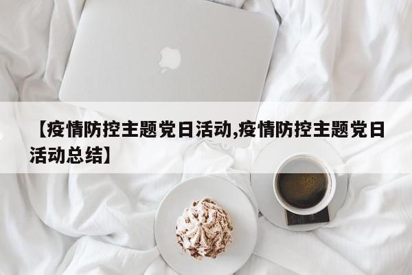 【疫情防控主题党日活动,疫情防控主题党日活动总结】