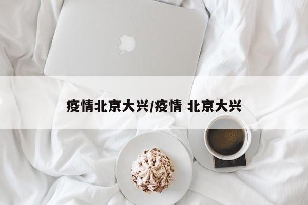 疫情北京大兴／疫情 北京大兴