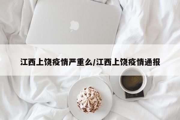 江西上饶疫情严重么／江西上饶疫情通报