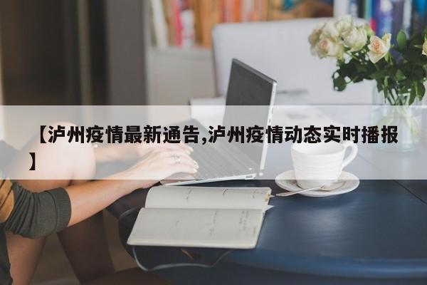 【泸州疫情最新通告,泸州疫情动态实时播报】