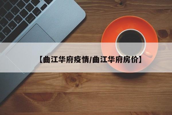 【曲江华府疫情／曲江华府房价】