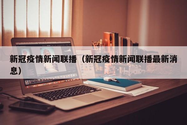 新冠疫情新闻联播（新冠疫情新闻联播最新消息）