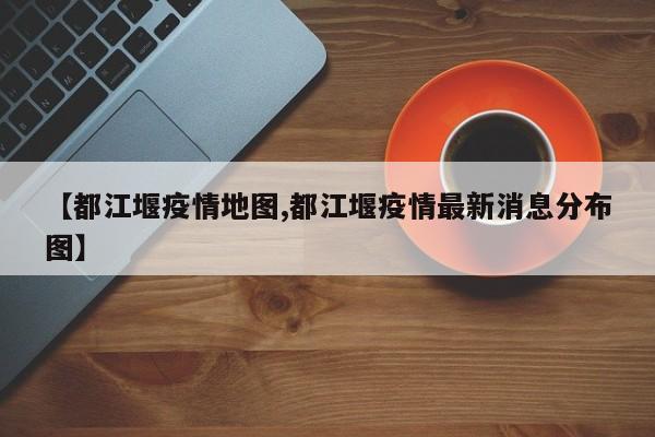 【都江堰疫情地图,都江堰疫情最新消息分布图】