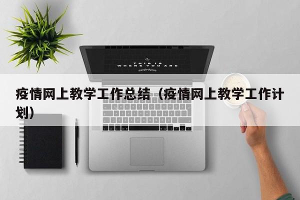疫情网上教学工作总结（疫情网上教学工作计划）