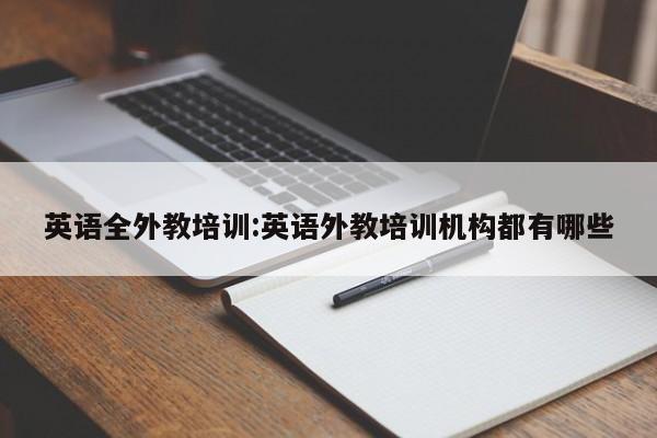 英语全外教培训：英语外教培训机构都有哪些