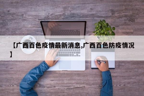 【广西百色疫情最新消息,广西百色防疫情况】