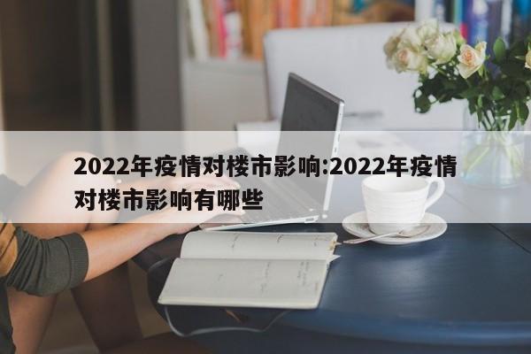 2022年疫情对楼市影响：2022年疫情对楼市影响有哪些