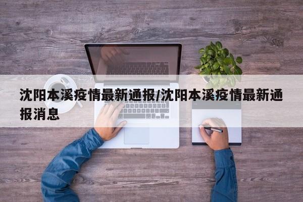 沈阳本溪疫情最新通报／沈阳本溪疫情最新通报消息