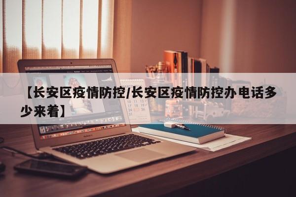 【长安区疫情防控／长安区疫情防控办电话多少来着】