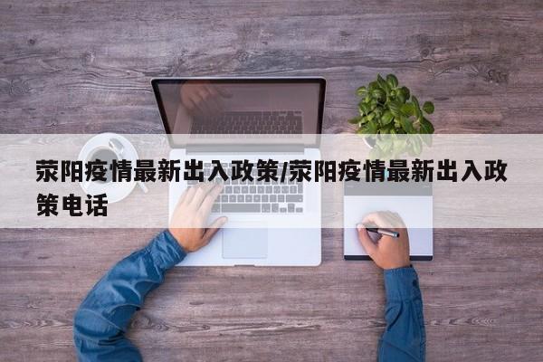荥阳疫情最新出入政策／荥阳疫情最新出入政策电话