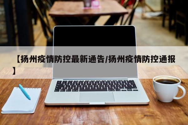 【扬州疫情防控最新通告／扬州疫情防控通报】