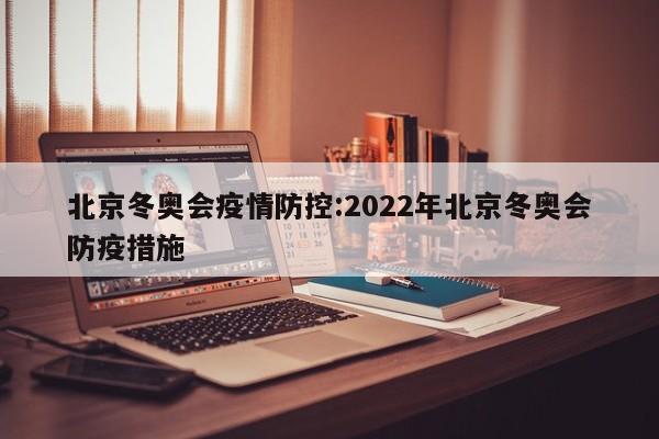 北京冬奥会疫情防控：2022年北京冬奥会防疫措施
