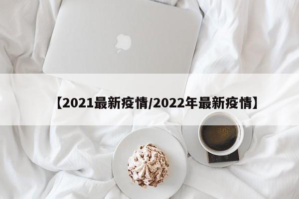 【2021最新疫情／2022年最新疫情】