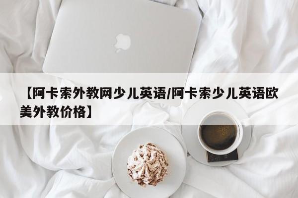 【阿卡索外教网少儿英语／阿卡索少儿英语欧美外教价格】
