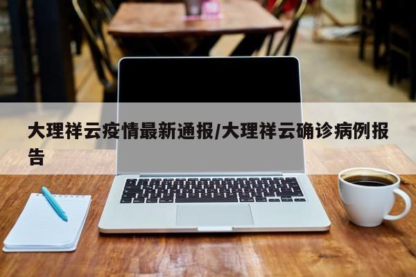 大理祥云疫情最新通报／大理祥云确诊病例报告