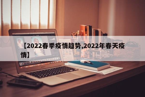【2022春季疫情趋势,2022年春天疫情】