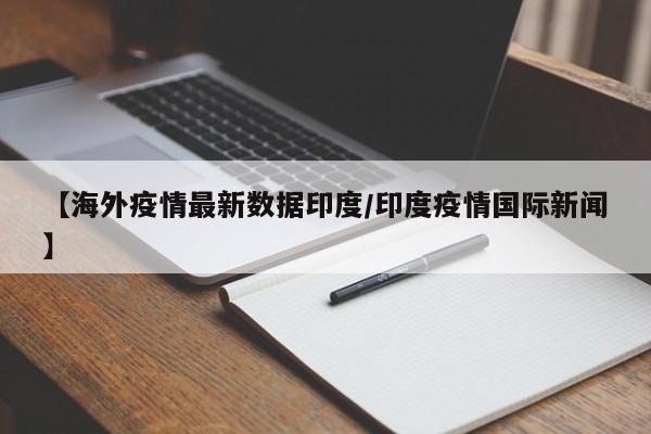 【海外疫情最新数据印度／印度疫情国际新闻】