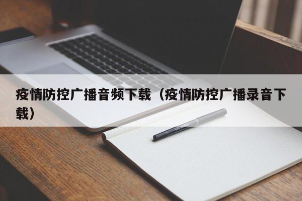 疫情防控广播音频下载（疫情防控广播录音下载）