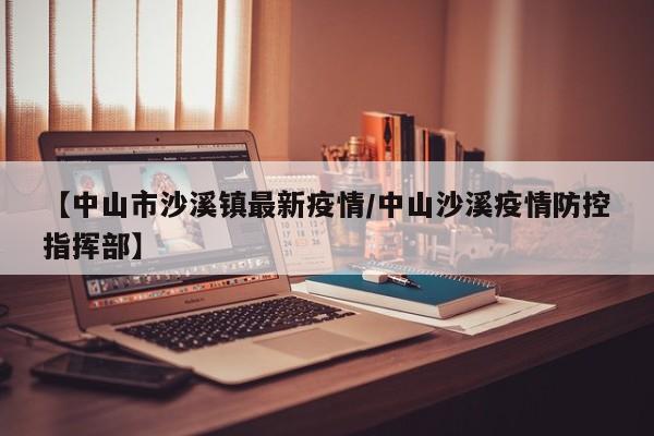 【中山市沙溪镇最新疫情／中山沙溪疫情防控指挥部】