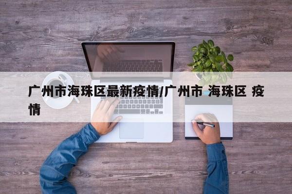 广州市海珠区最新疫情／广州市 海珠区 疫情