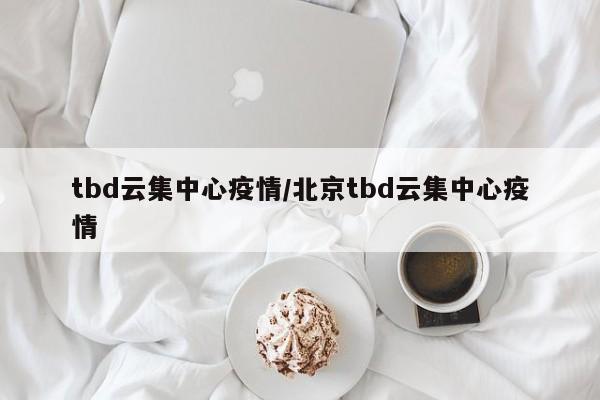tbd云集中心疫情／北京tbd云集中心疫情