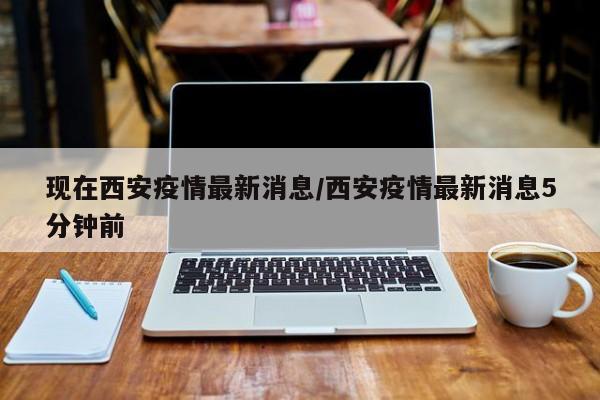 现在西安疫情最新消息／西安疫情最新消息5分钟前