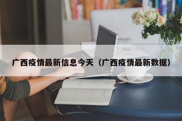 广西疫情最新信息今天（广西疫情最新数据）