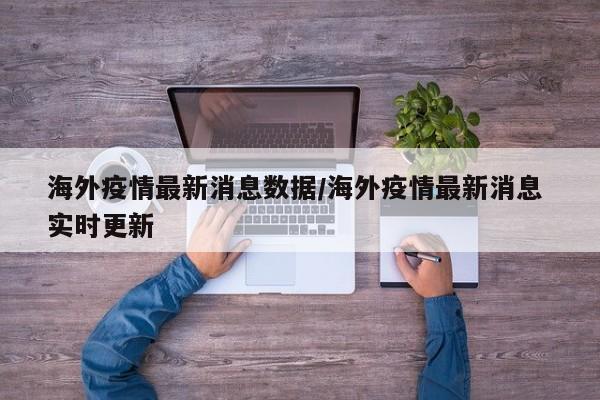海外疫情最新消息数据／海外疫情最新消息 实时更新