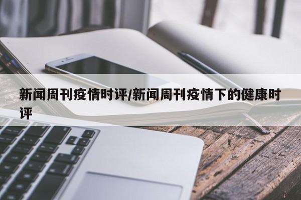 新闻周刊疫情时评／新闻周刊疫情下的健康时评