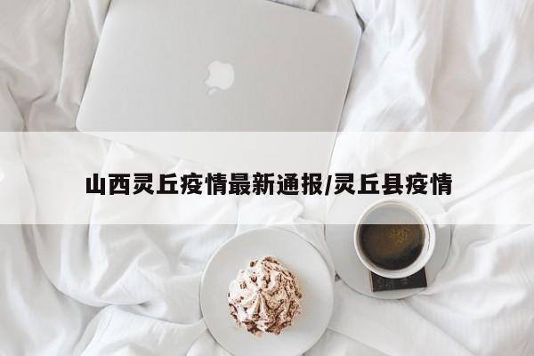 山西灵丘疫情最新通报／灵丘县疫情