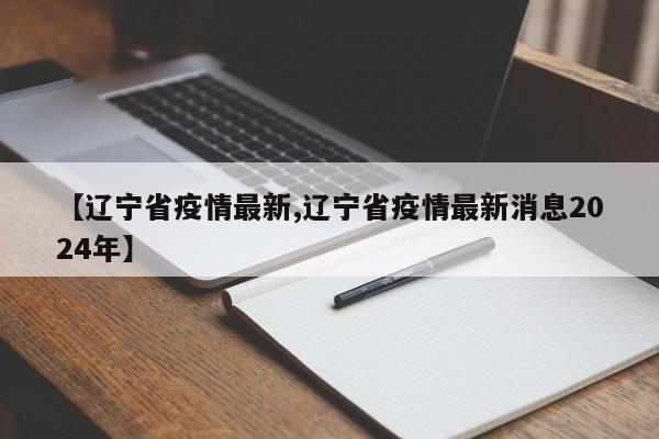 【辽宁省疫情最新,辽宁省疫情最新消息2024年】