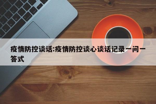 疫情防控谈话：疫情防控谈心谈话记录一问一答式