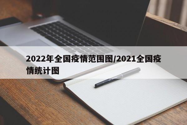 2022年全国疫情范围图／2021全国疫情统计图
