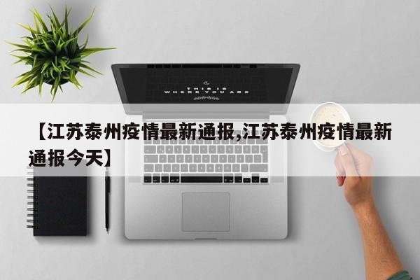 【江苏泰州疫情最新通报,江苏泰州疫情最新通报今天】