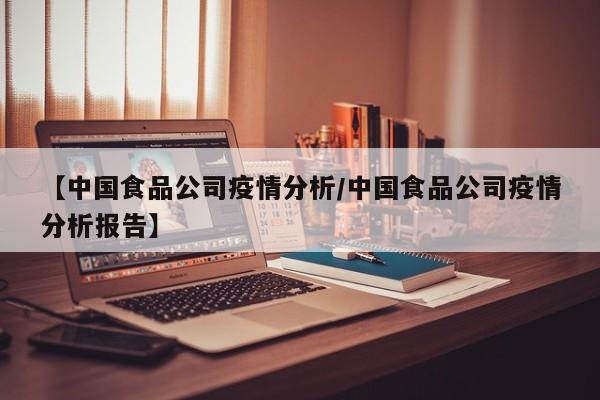 【中国食品公司疫情分析／中国食品公司疫情分析报告】