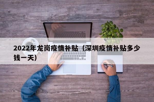 2022年龙岗疫情补贴（深圳疫情补贴多少钱一天）