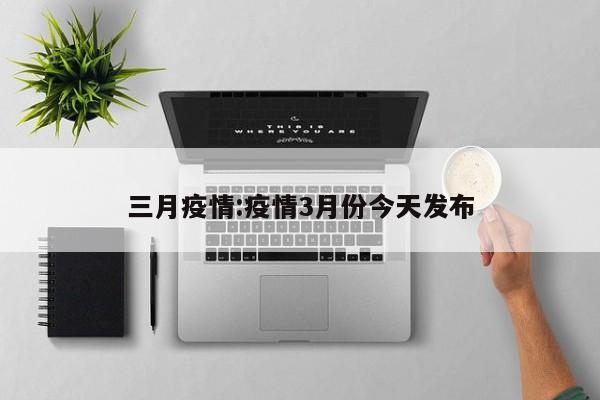 三月疫情：疫情3月份今天发布