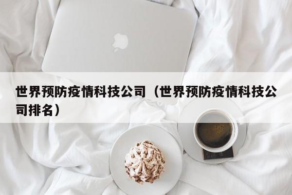 世界预防疫情科技公司（世界预防疫情科技公司排名）
