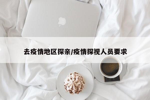 去疫情地区探亲／疫情探视人员要求