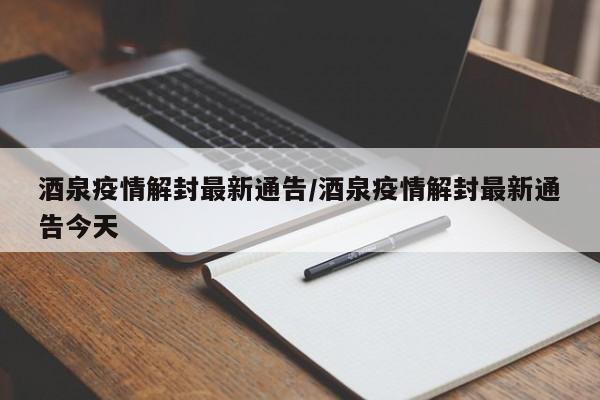 酒泉疫情解封最新通告／酒泉疫情解封最新通告今天