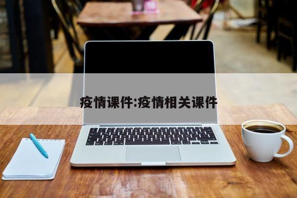 疫情课件：疫情相关课件