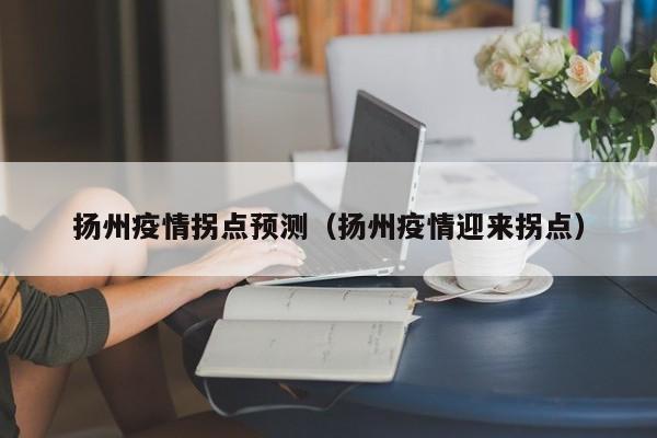 扬州疫情拐点预测（扬州疫情迎来拐点）