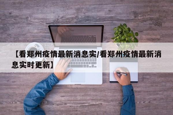 【看郑州疫情最新消息实／看郑州疫情最新消息实时更新】