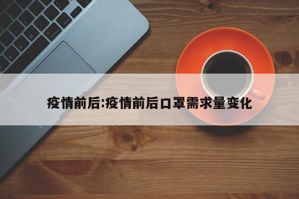 疫情前后：疫情前后口罩需求量变化