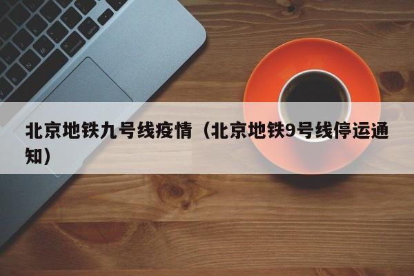 北京地铁九号线疫情（北京地铁9号线停运通知）