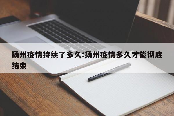 扬州疫情持续了多久：扬州疫情多久才能彻底结束