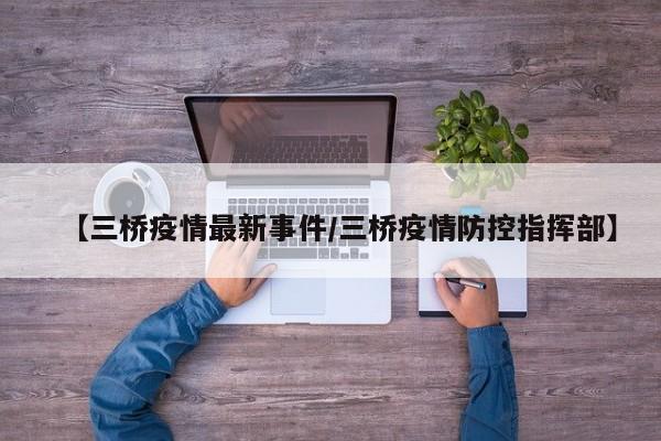【三桥疫情最新事件／三桥疫情防控指挥部】