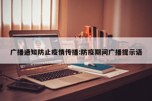 广播通知防止疫情传播：防疫期间广播提示语